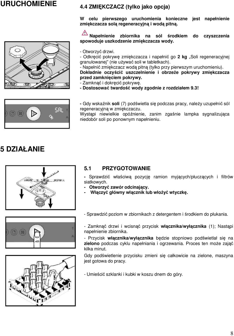 - Odkręcić pokrywę zmiękczacza i napełnić go 2 kg Soli regeneracyjnej granulowanej (nie uŝywać soli w tabletkach). - Napełnić zmiękczacz wodą pitną (tylko przy pierwszym uruchomieniu).