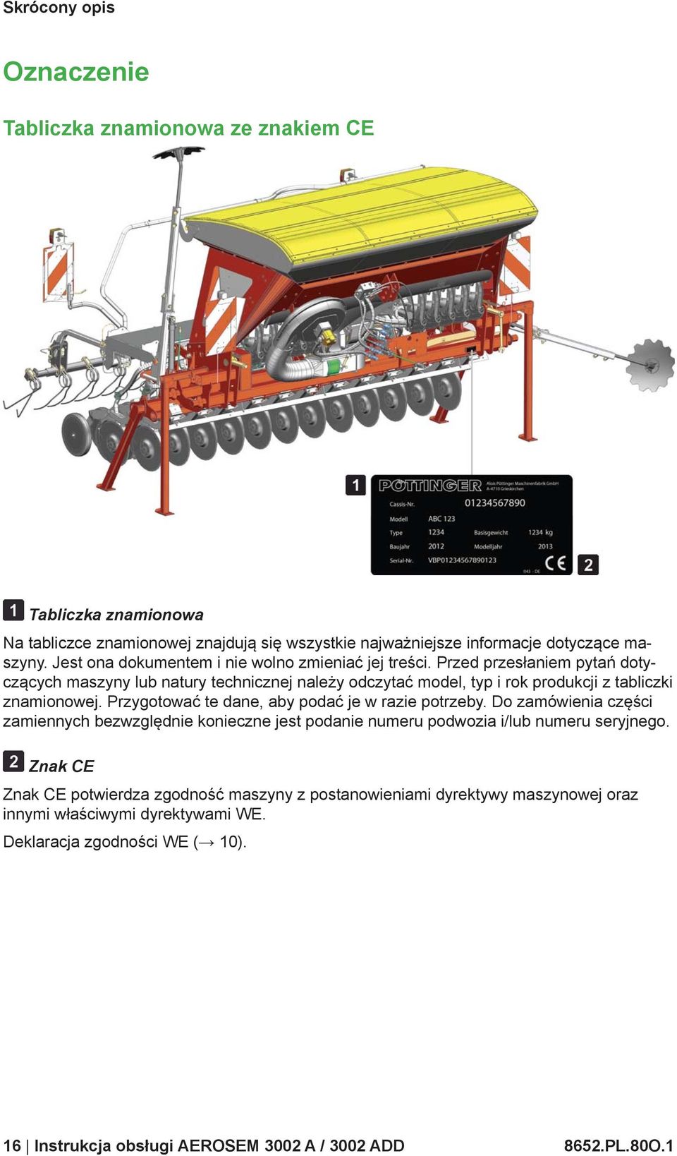 Przed przesłaniem pytań dotyczących maszyny lub natury technicznej należy odczytać model, typ i rok produkcji z tabliczki znamionowej.