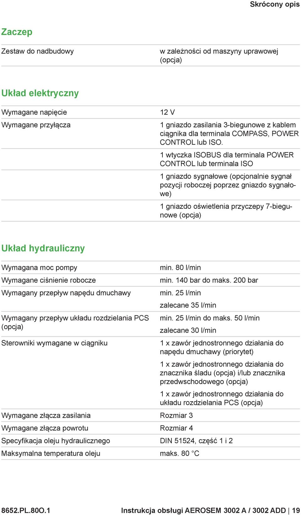 1 wtyczka ISOBUS dla terminala POWER CONTROL lub terminala ISO 1 gniazdo sygnałowe (opcjonalnie sygnał pozycji roboczej poprzez gniazdo sygnałowe) 1 gniazdo oświetlenia przyczepy 7-biegunowe (opcja)