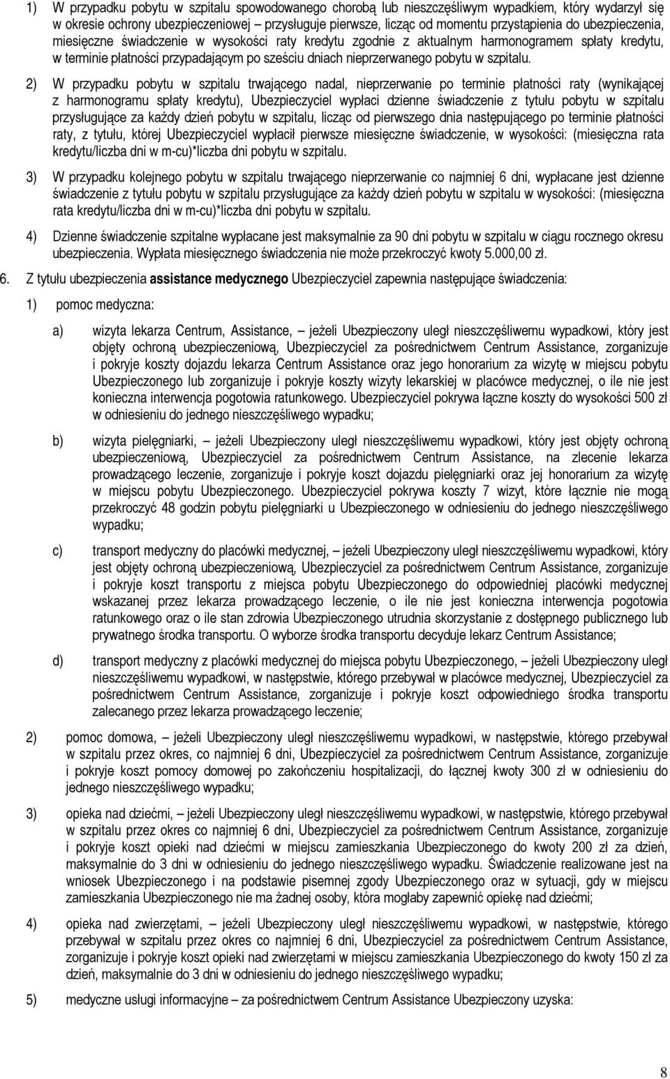 2) W przypadku pobytu w szpitalu trwającego nadal, nieprzerwanie po terminie płatności raty (wynikającej z harmonogramu spłaty kredytu), Ubezpieczyciel wypłaci dzienne świadczenie z tytułu pobytu w