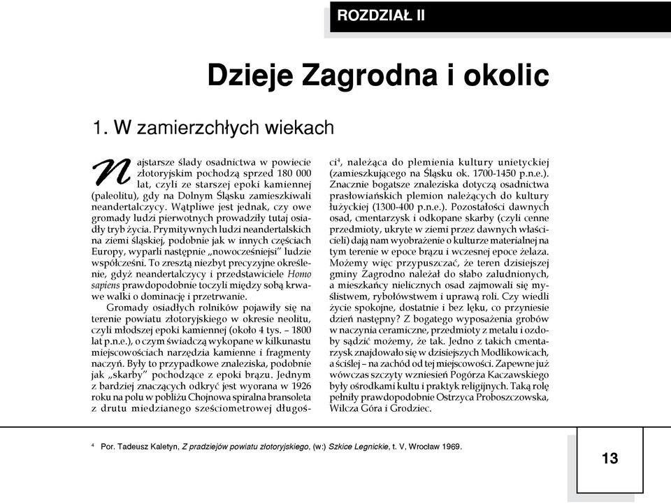 neandertalczycy. Wątpliwe jest jednak, czy owe gromady ludzi pierwotnych prowadziły tutaj osiadły tryb życia.