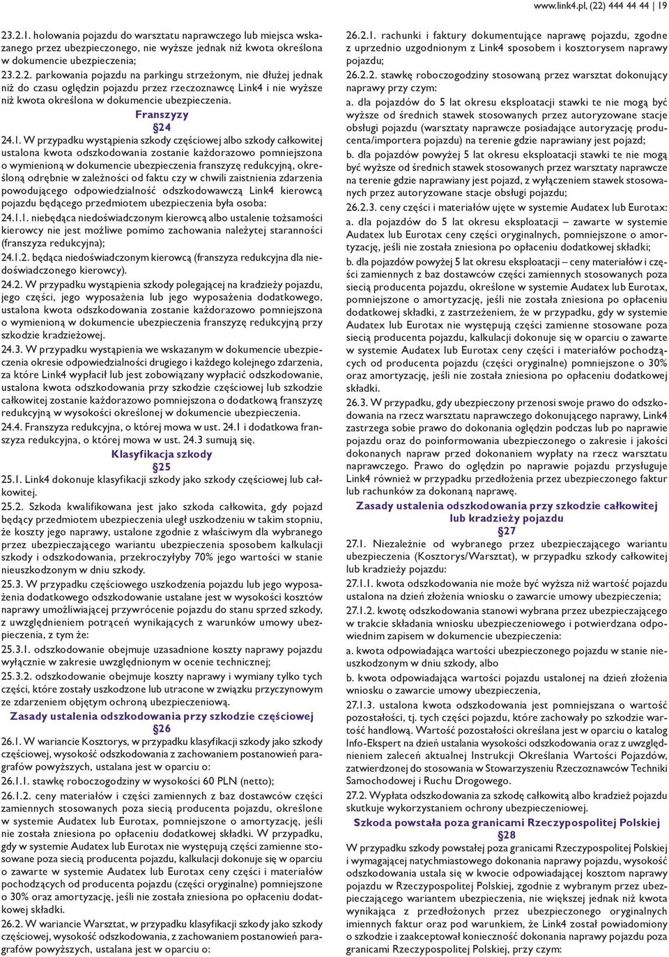 W przypadku wystąpienia szkody częściowej albo szkody całkowitej ustalona kwota odszkodowania zostanie każdorazowo pomniejszona o wymienioną w dokumencie ubezpieczenia franszyzę redukcyjną, określoną
