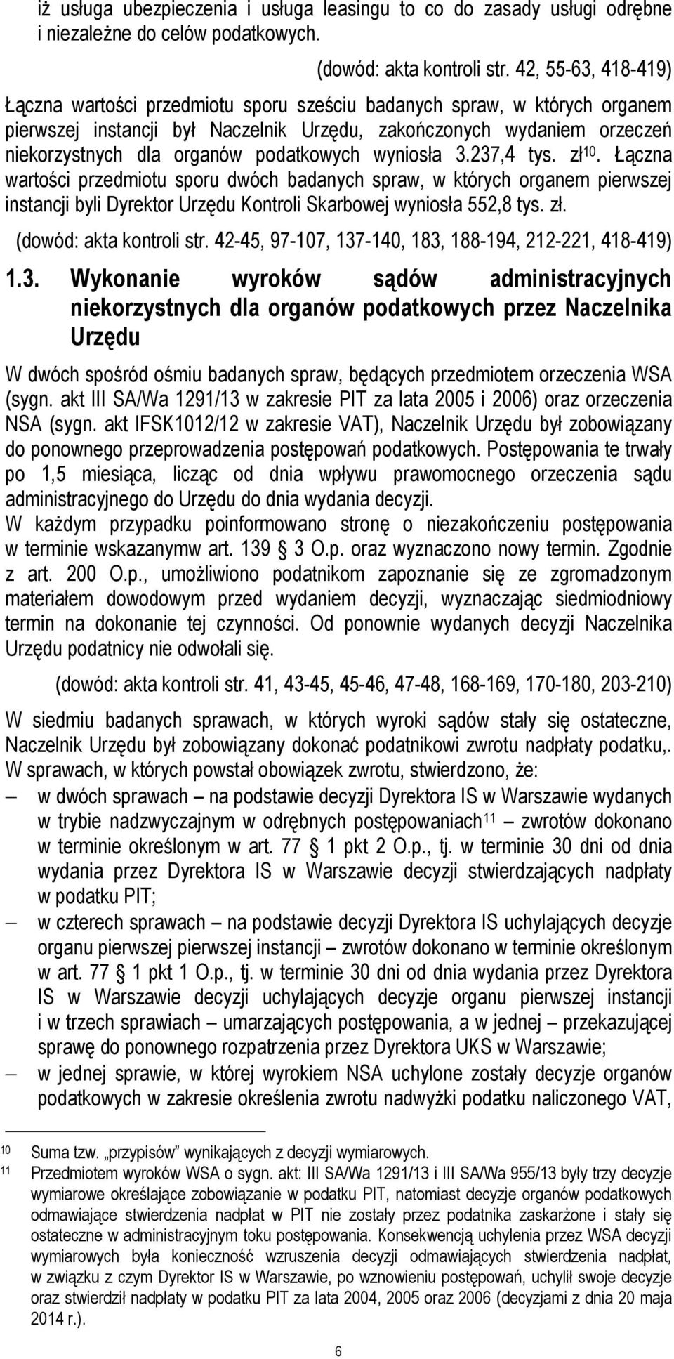 podatkowych wyniosła 3.237,4 tys. zł 10. Łączna wartości przedmiotu sporu dwóch badanych spraw, w których organem pierwszej instancji byli Dyrektor Urzędu Kontroli Skarbowej wyniosła 552,8 tys. zł. (dowód: akta kontroli str.