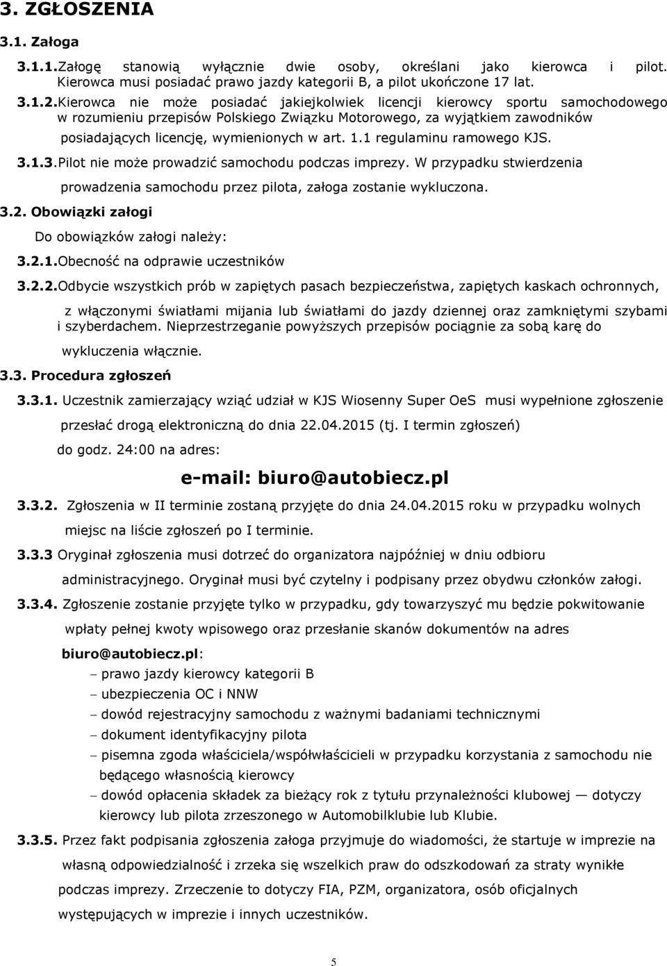 1.1 regulaminu ramowego KJS. 3.1.3.Pilot nie może prowadzić samochodu podczas imprezy. W przypadku stwierdzenia prowadzenia samochodu przez pilota, załoga zostanie wykluczona. 3.2.