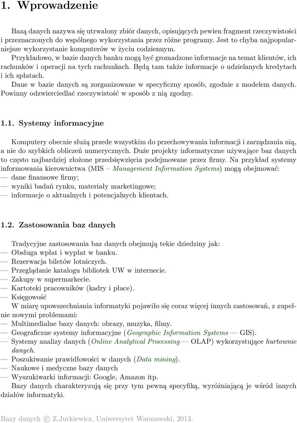 Przykładowo, w bazie danych banku mogą być gromadzone informacje na temat klientów, ich rachunków i operacji na tych rachunkach. Będą tam także informacje o udzielanych kredytach i ich spłatach.