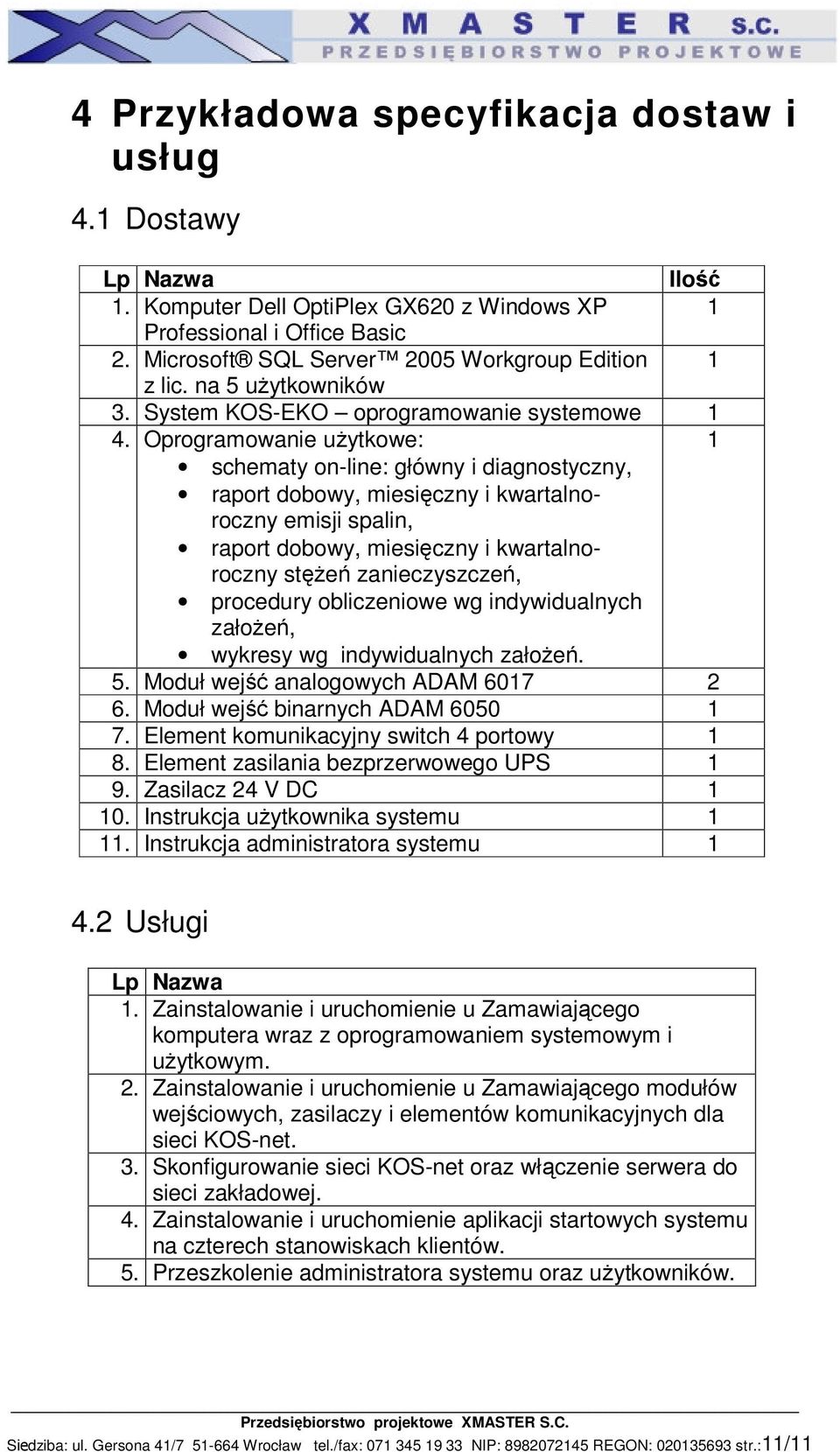 Oprogramowanie użytkowe: 1 schematy on-line: główny i diagnostyczny, raport dobowy, miesięczny i kwartalnoroczny emisji spalin, raport dobowy, miesięczny i kwartalnoroczny stężeń zanieczyszczeń,