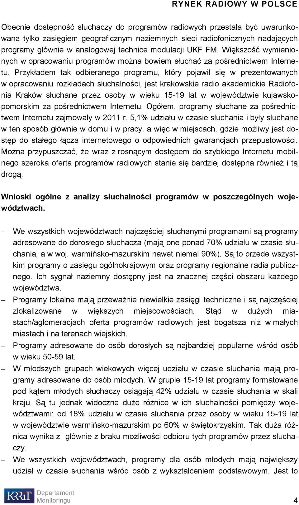 Przykładem tak odbieranego programu, który pojawił się w prezentowanych w opracowaniu rozkładach słuchalności, jest krakowskie radio akademickie Radiofonia Kraków słuchane przez osoby w wieku 15-19