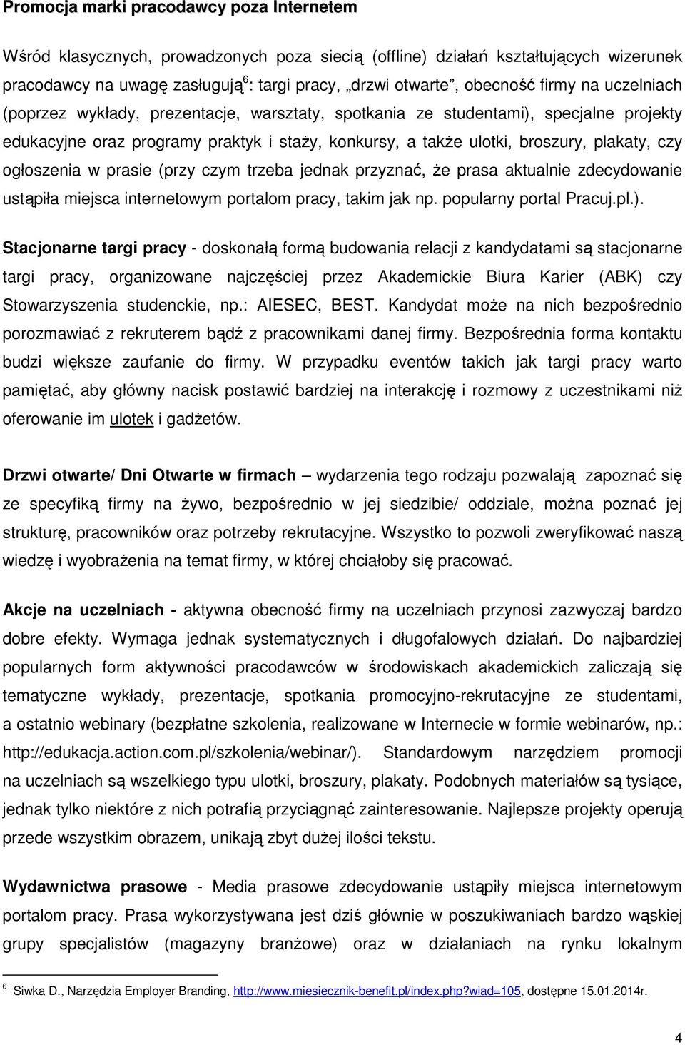 ogłoszenia w prasie (przy czym trzeba jednak przyznać, że prasa aktualnie zdecydowanie ustąpiła miejsca internetowym portalom pracy, takim jak np. popularny portal Pracuj.pl.).