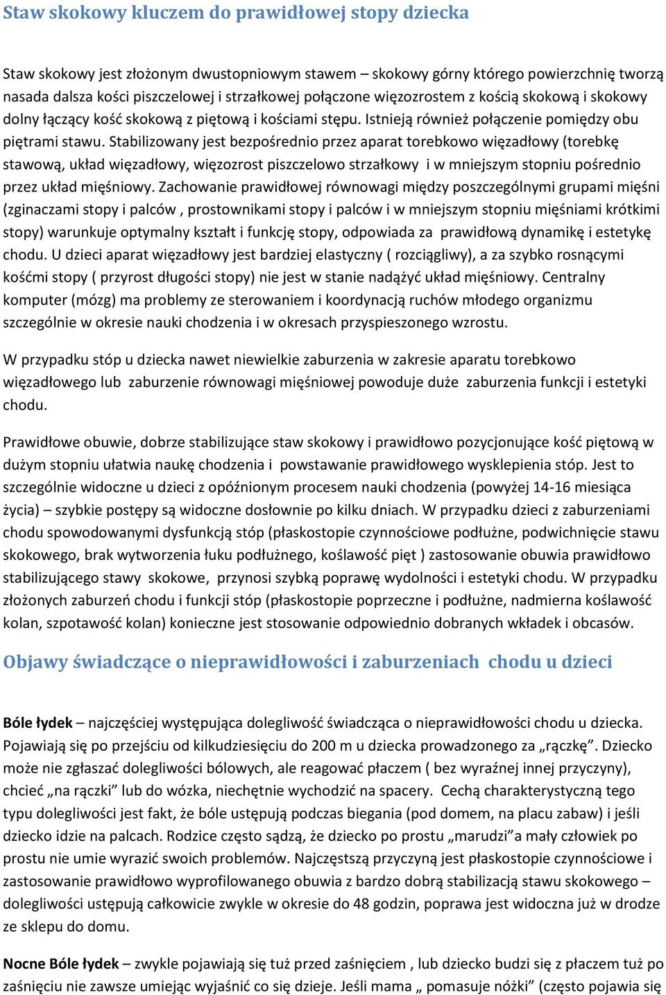 Stabilizowany jest bezpośrednio przez aparat torebkowo więzadłowy (torebkę stawową, układ więzadłowy, więzozrost piszczelowo strzałkowy i w mniejszym stopniu pośrednio przez układ mięśniowy.