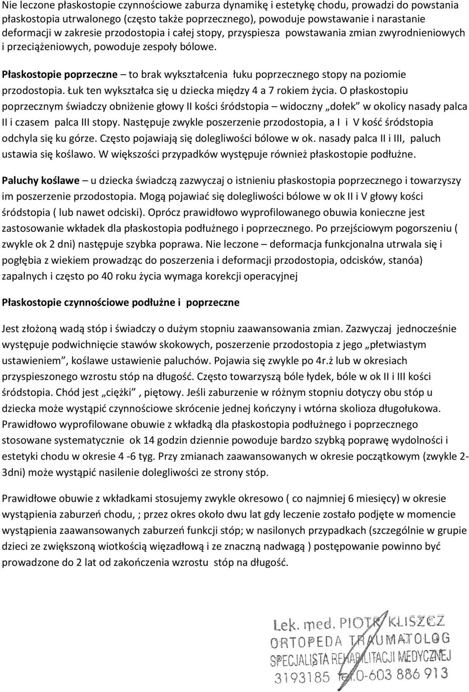 Płaskostopie poprzeczne to brak wykształcenia łuku poprzecznego stopy na poziomie przodostopia. Łuk ten wykształca się u dziecka między 4 a 7 rokiem życia.
