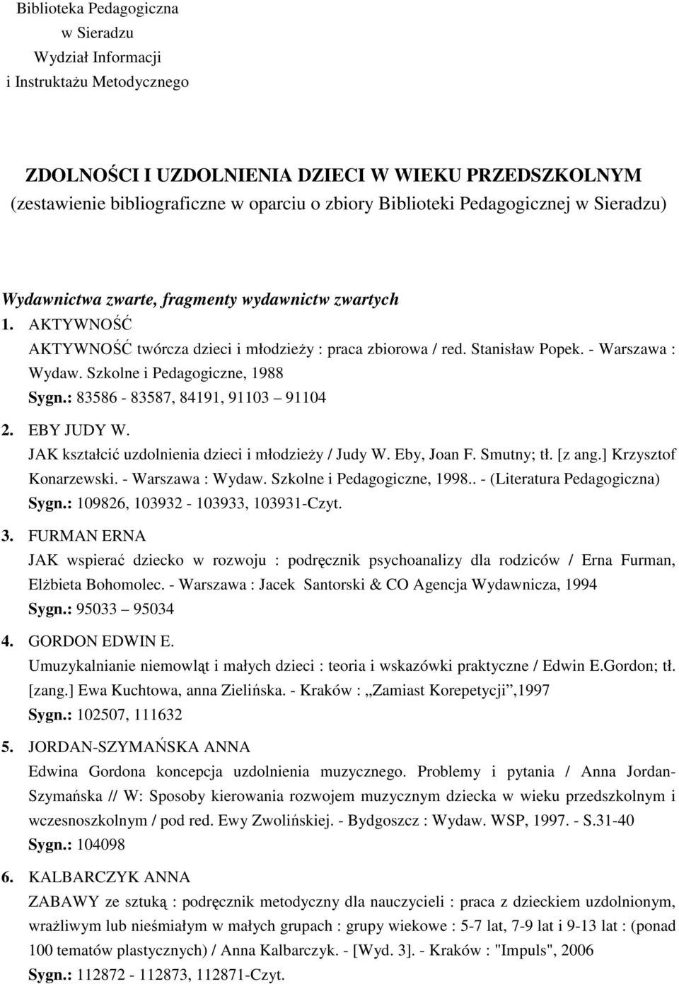 Szkolne i Pedagogiczne, 1988 Sygn.: 83586-83587, 84191, 91103 91104 2. EBY JUDY W. JAK kształcić uzdolnienia dzieci i młodzieŝy / Judy W. Eby, Joan F. Smutny; tł. [z ang.] Krzysztof Konarzewski.