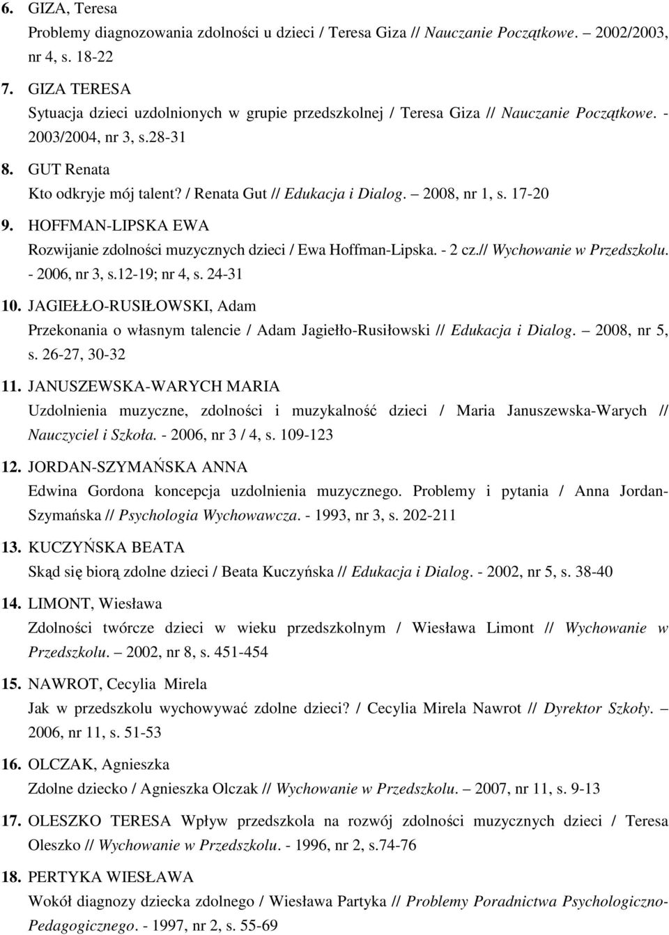 / Renata Gut // Edukacja i Dialog. 2008, nr 1, s. 17-20 9. HOFFMAN-LIPSKA EWA Rozwijanie zdolności muzycznych dzieci / Ewa Hoffman-Lipska. - 2 cz.// Wychowanie w Przedszkolu. - 2006, nr 3, s.