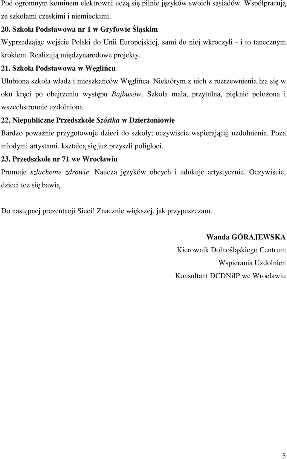 Szkoła Podstawowa w Węglińcu Ulubiona szkoła władz i mieszkańców Węglińca. Niektórym z nich z rozrzewnienia łza się w oku kręci po obejrzeniu występu Bajbusów.