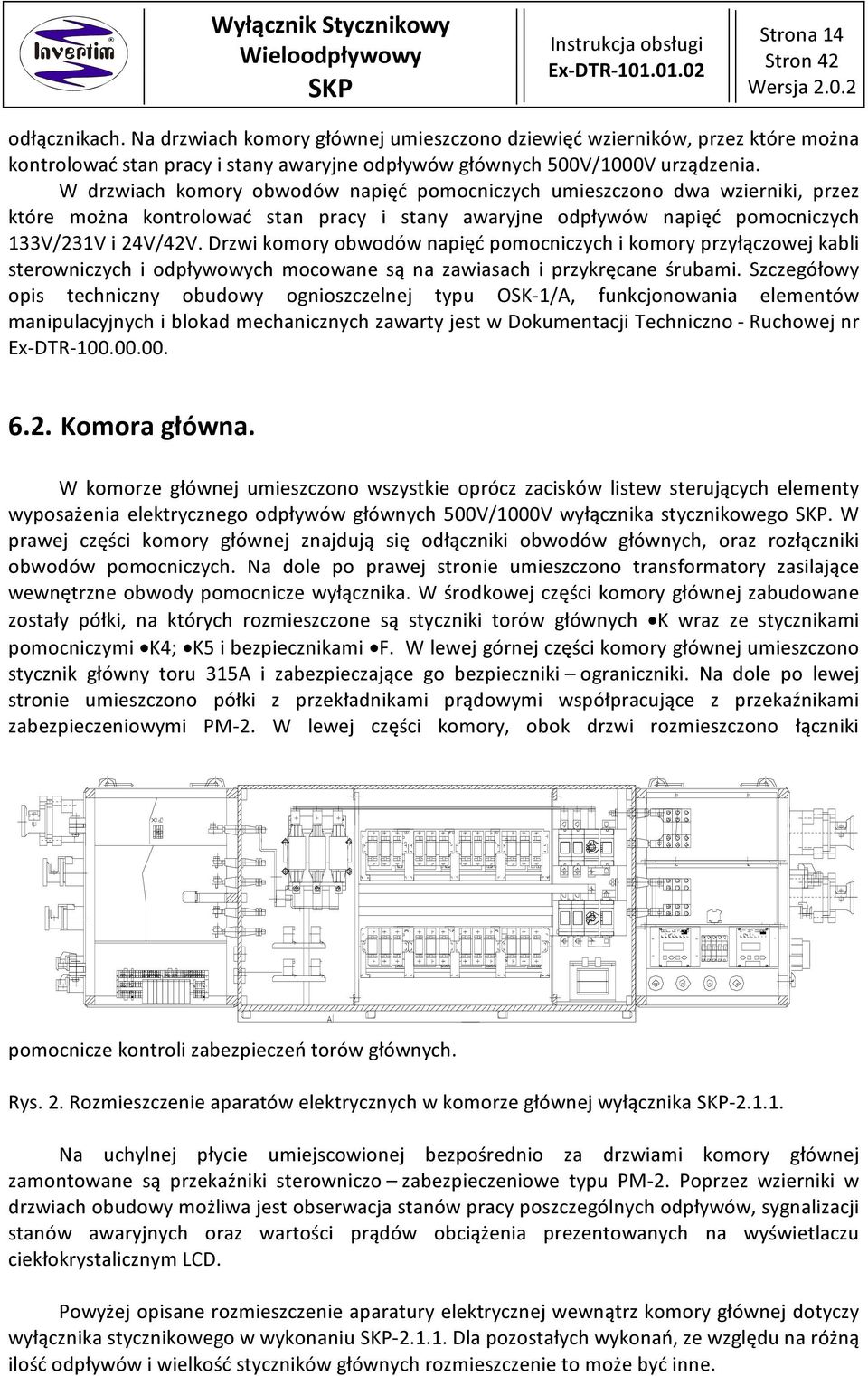 Drzwi komory obwodów napięć pomocniczych i komory przyłączowej kabli sterowniczych i odpływowych mocowane są na zawiasach i przykręcane śrubami.