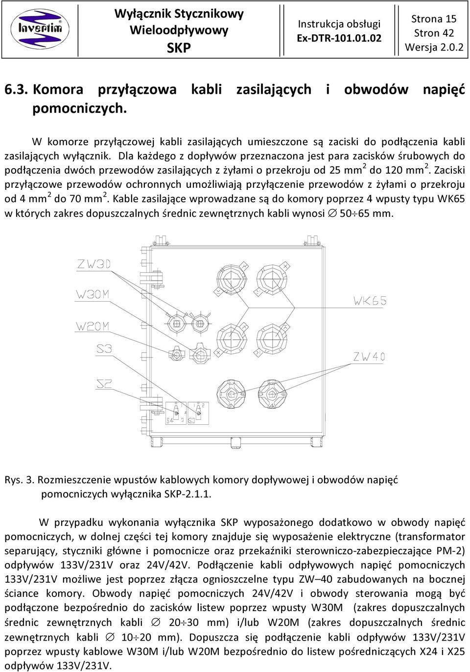 Zaciski przyłączowe przewodów ochronnych umożliwiają przyłączenie przewodów z żyłami o przekroju od 4 mm 2 do 70 mm 2.