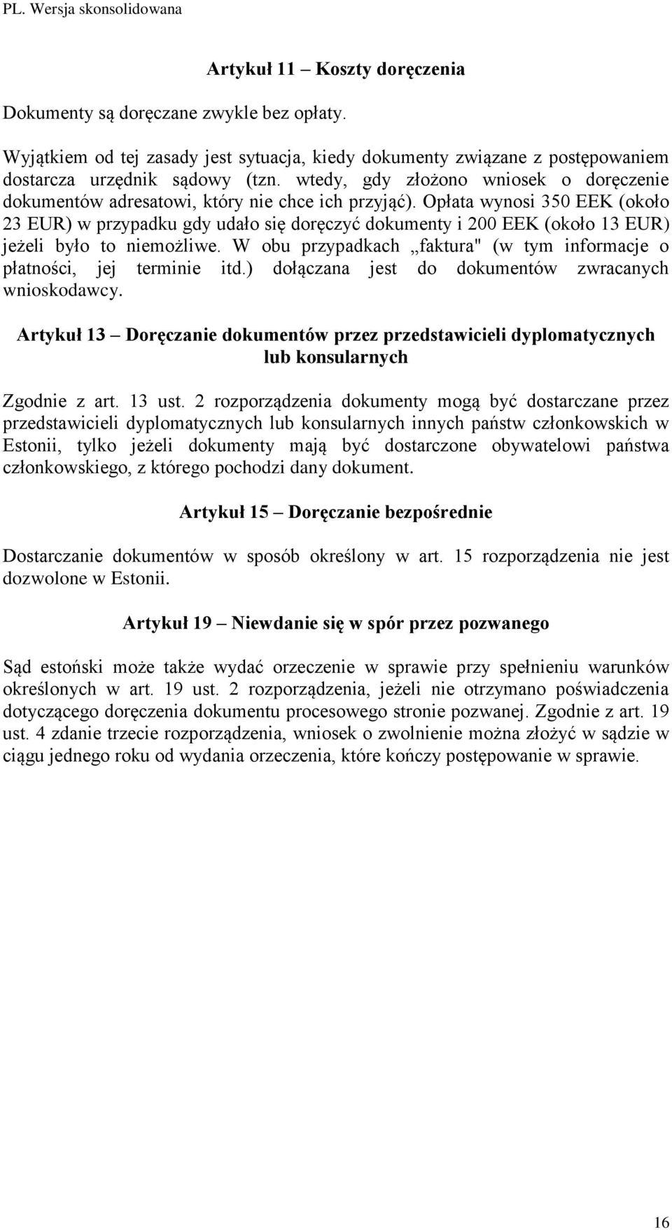 Opłata wynosi 350 EEK (około 23 EUR) w przypadku gdy udało się doręczyć dokumenty i 200 EEK (około 13 EUR) jeżeli było to niemożliwe.