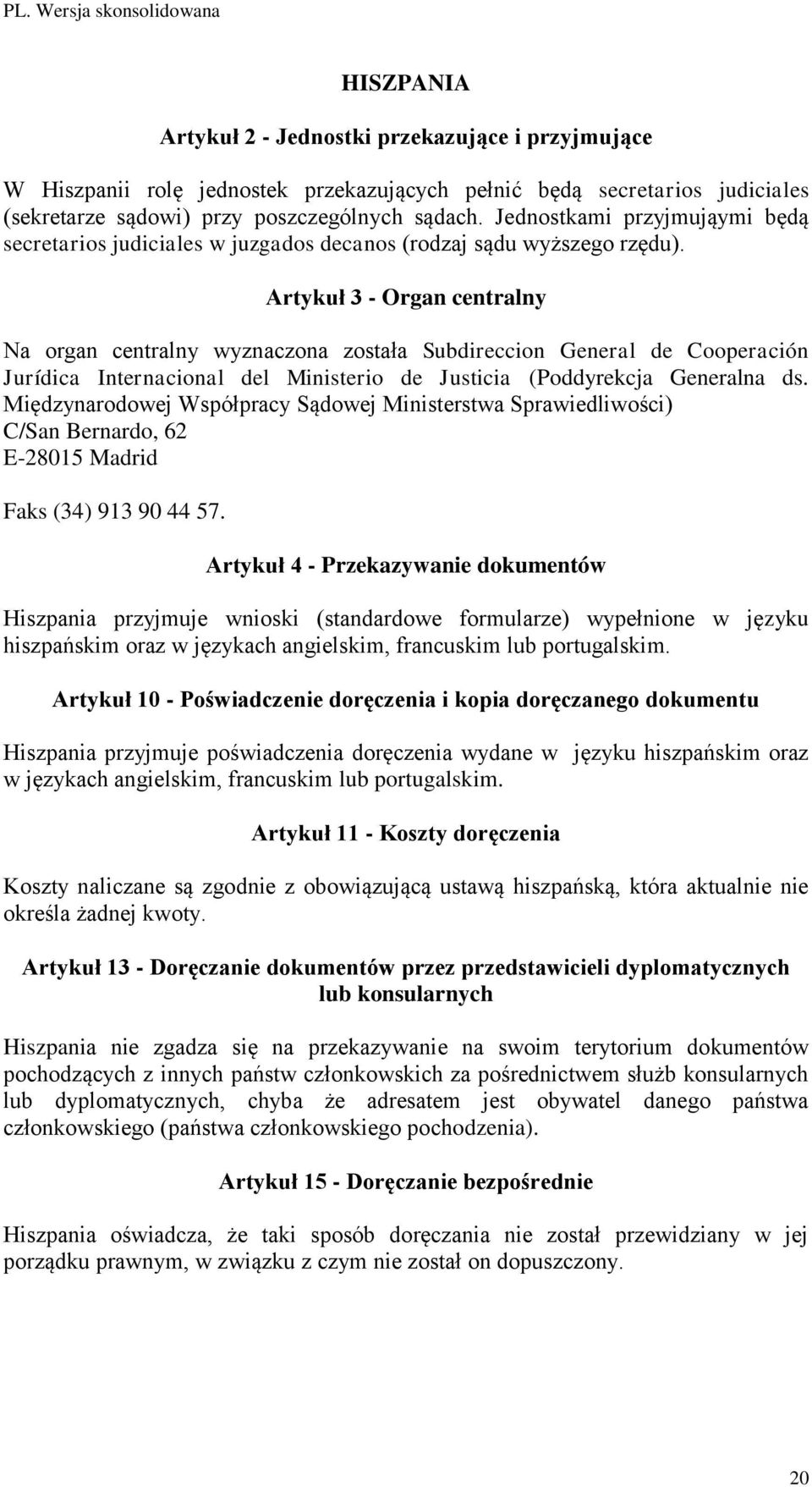 Artykuł 3 - Organ centralny Na organ centralny wyznaczona została Subdireccion General de Cooperación Jurídica Internacional del Ministerio de Justicia (Poddyrekcja Generalna ds.