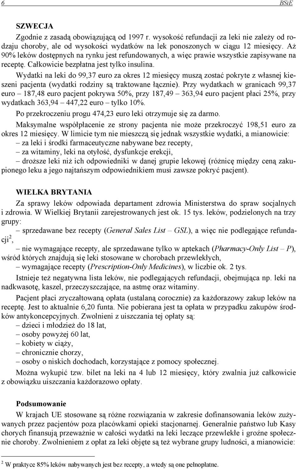 Wydatki na leki do 99,37 euro za okres 12 miesięcy muszą zostać pokryte z własnej kieszeni pacjenta (wydatki rodziny są traktowane łącznie).