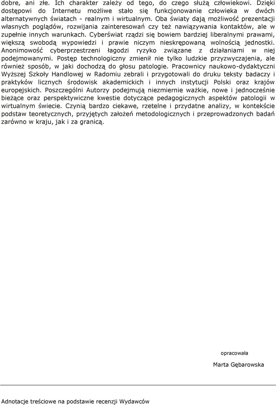 Oba światy dają możliwość prezentacji własnych poglądów, rozwijania zainteresowań czy też nawiązywania kontaktów, ale w zupełnie innych warunkach.