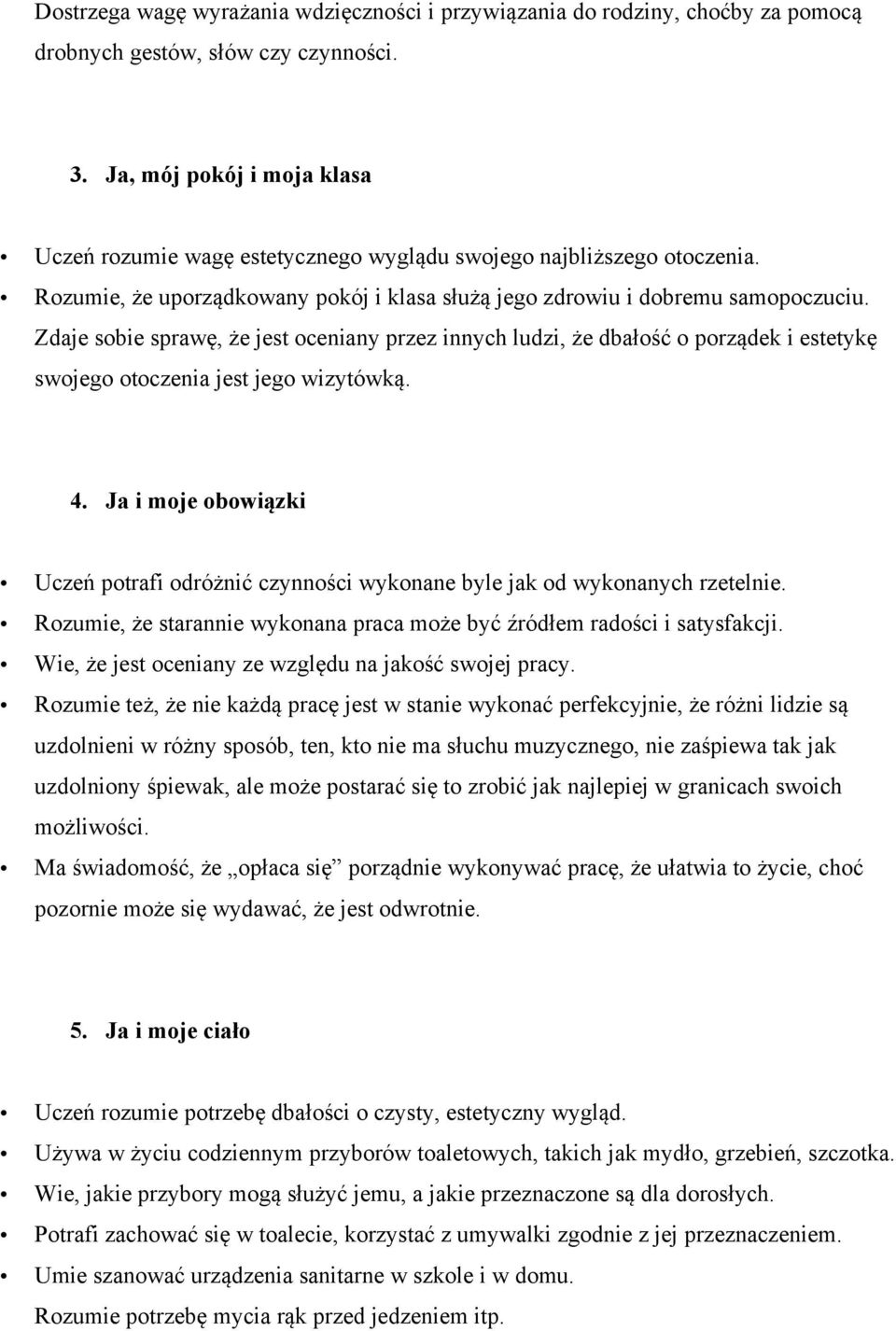 Zdaje sobie sprawę, że jest oceniany przez innych ludzi, że dbałość o porządek i estetykę swojego otoczenia jest jego wizytówką. 4.