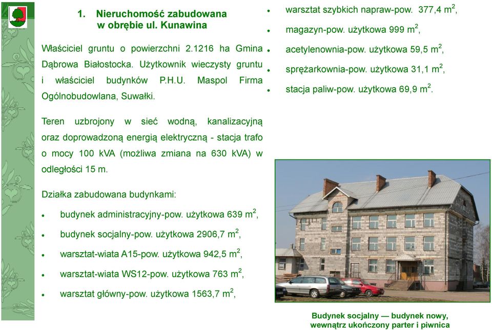 Teren uzbrojony w sieć wodną, kanalizacyjną oraz doprowadzoną energią elektryczną - stacja trafo o mocy 100 kva (możliwa zmiana na 630 kva) w odległości 15 m.