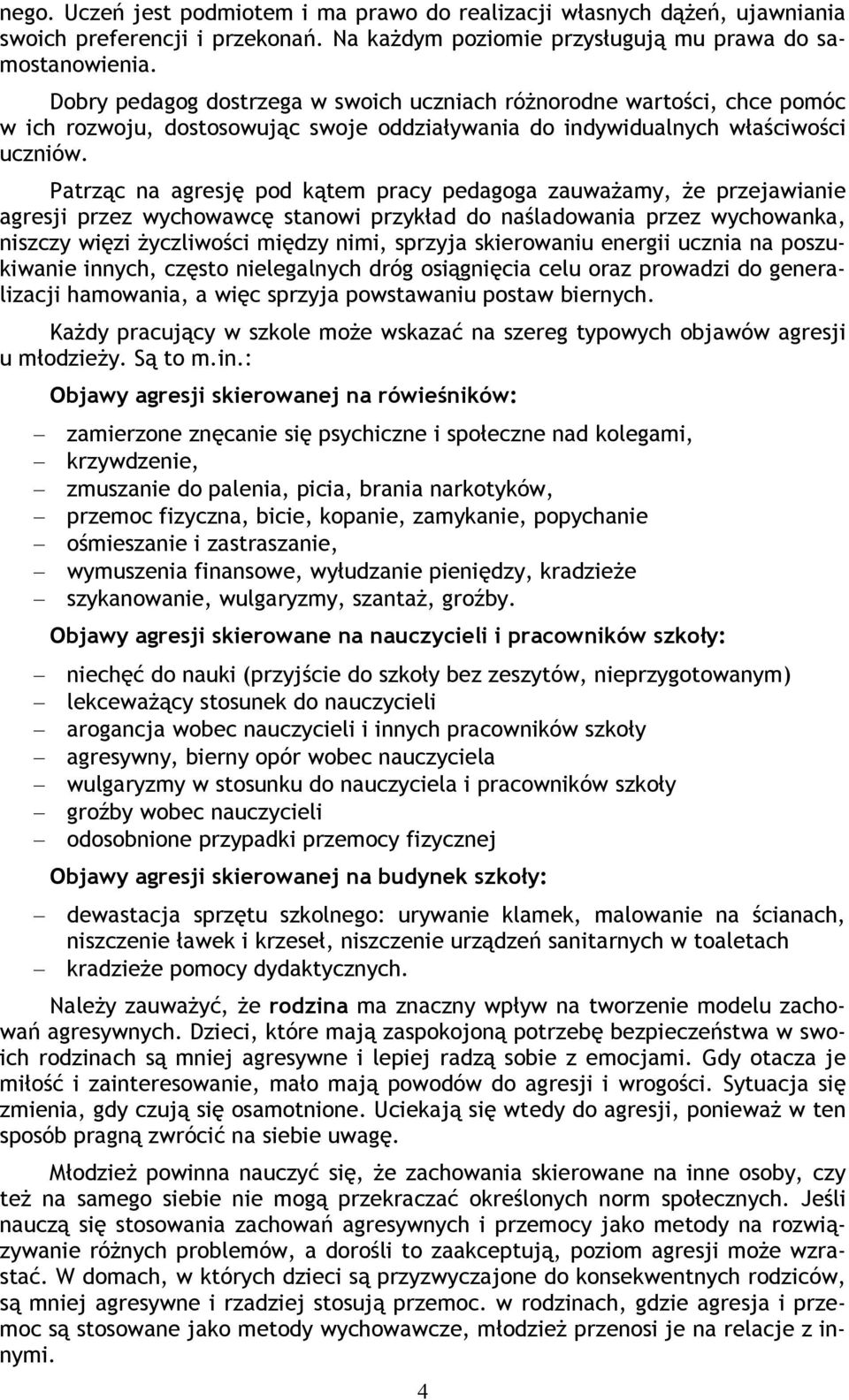 Patrząc na agresję pod kątem pracy pedagoga zauważamy, że przejawianie agresji przez wychowawcę stanowi przykład do naśladowania przez wychowanka, niszczy więzi życzliwości między nimi, sprzyja