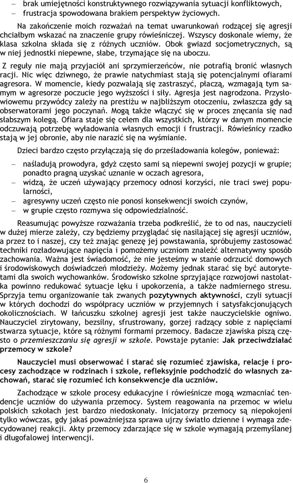 Obok gwiazd socjometrycznych, są w niej jednostki niepewne, słabe, trzymające się na uboczu. Z reguły nie mają przyjaciół ani sprzymierzeńców, nie potrafią bronić własnych racji.