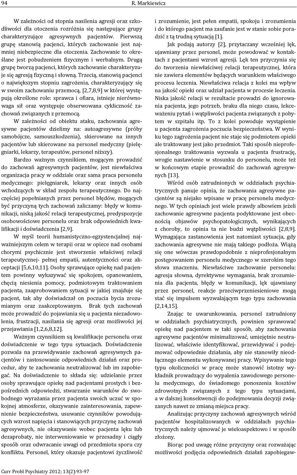 Drugą grupę tworzą pacjenci, których zachowanie charakteryzuje się agresją fizyczną i słowną.