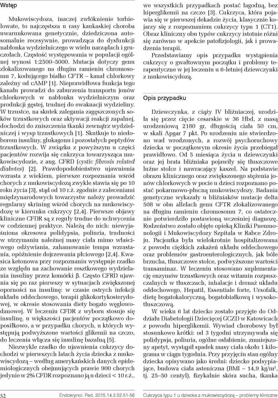 Mutacja dotyczy genu zlokalizowanego na długim ramieniu chromosomu 7, kodującego białko CFTR kanał chlorkowy zależny od camp [1].
