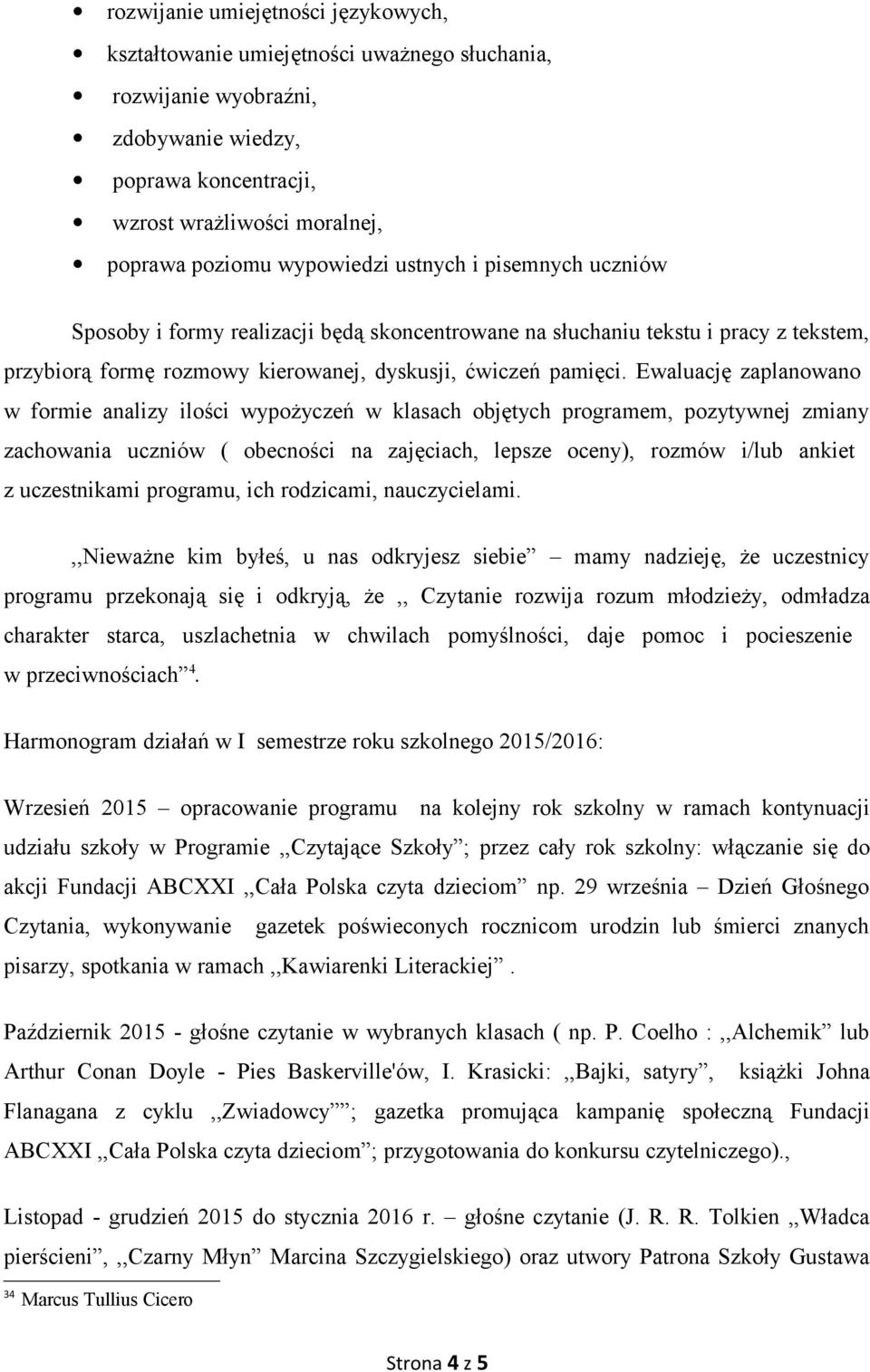 Ewaluację zaplanowano w formie analizy ilości wypożyczeń w klasach objętych programem, pozytywnej zmiany zachowania uczniów ( obecności na zajęciach, lepsze oceny), rozmów i/lub ankiet z uczestnikami