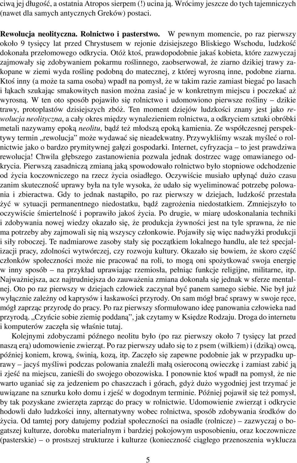 Otóż ktoś, prawdopodobnie jakaś kobieta, które zazwyczaj zajmowały się zdobywaniem pokarmu roślinnego, zaobserwował, że ziarno dzikiej trawy zakopane w ziemi wyda roślinę podobną do matecznej, z