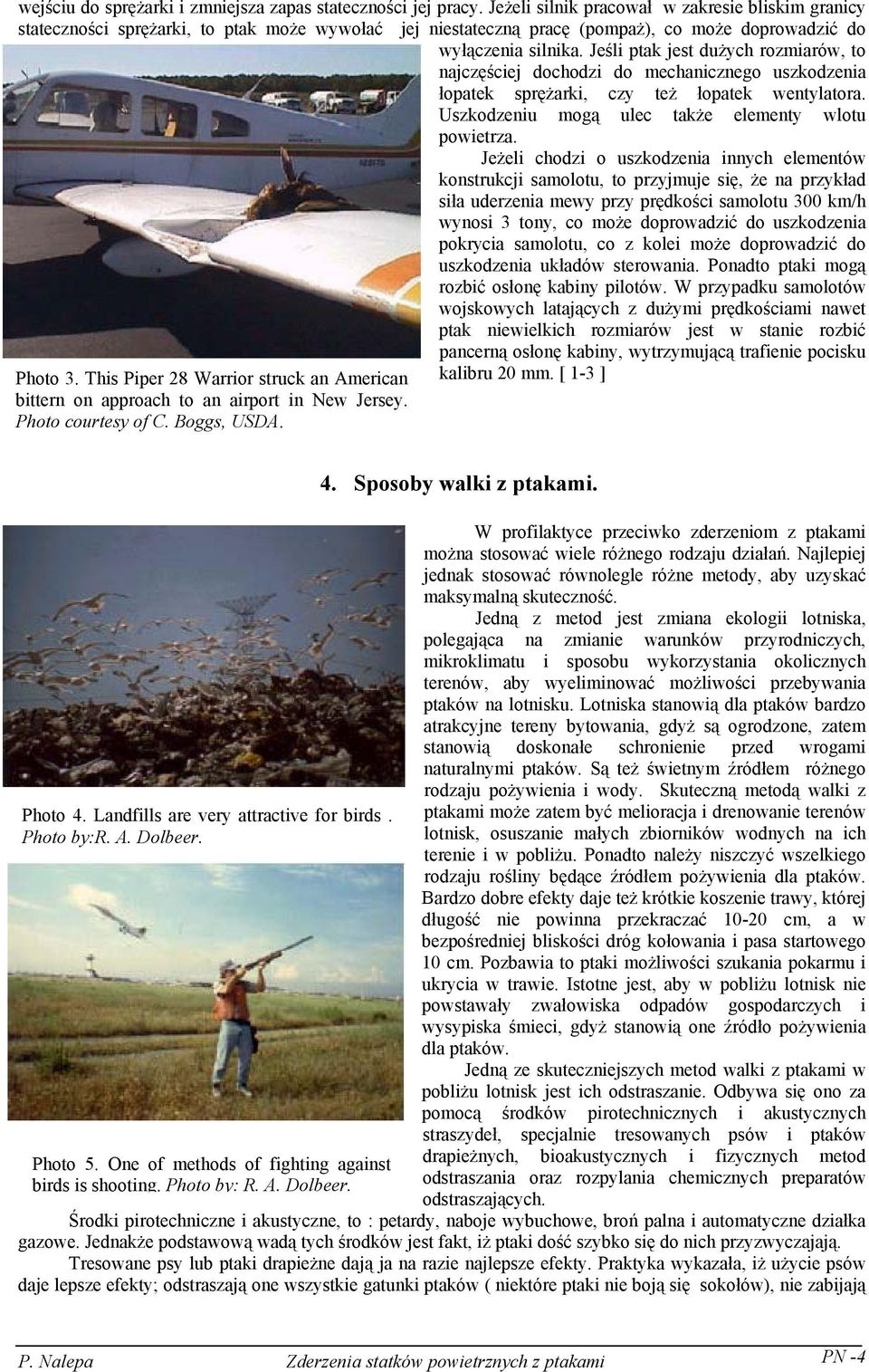 Jeśli ptak jest dużych rozmiarów, to najczęściej dochodzi do mechanicznego uszkodzenia łopatek sprężarki, czy też łopatek wentylatora. Uszkodzeniu mogą ulec także elementy wlotu powietrza.