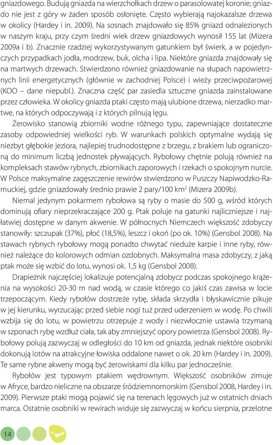 Znacznie rzadziej wykorzystywanym gatunkiem był świerk, a w pojedynczych przypadkach jodła, modrzew, buk, olcha i lipa. Niektóre gniazda znajdowały się na martwych drzewach.