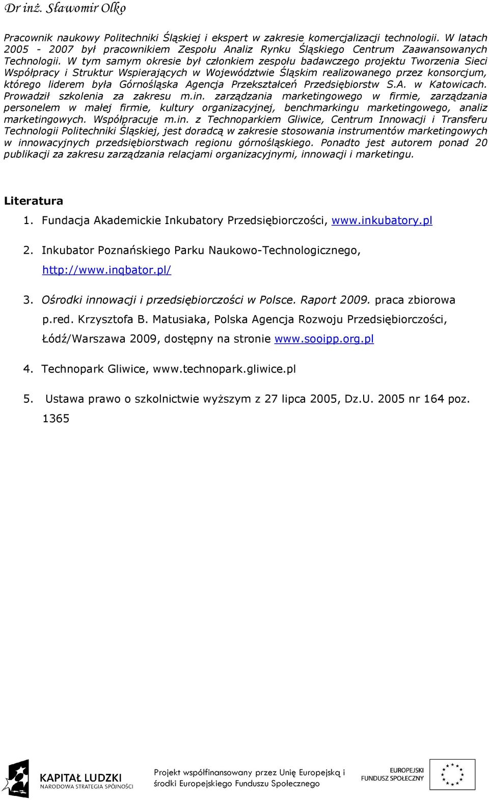 W tym samym okresie był członkiem zespołu badawczego projektu Tworzenia Sieci Współpracy i Struktur Wspierających w Województwie Śląskim realizowanego przez konsorcjum, którego liderem była