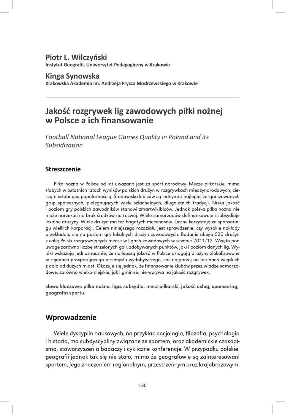 Piłka nożna w Polsce od lat uważana jest za sport narodowy. Mecze piłkarskie, mimo słabych w ostatnich latach wyników polskich drużyn w rozgrywkach międzynarodowych, cieszą niesłabnącą popularnością.