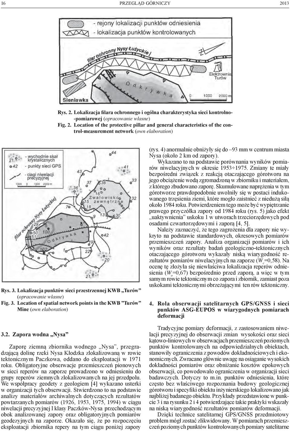 Zapora wodna Nysa Zaporę ziemną zbiornika wodnego Nysa, przegradzającą dolinę rzeki Nysa Kłodzka zlokalizowaną w rowie tektonicznym Paczkowa, oddano do eksploatacji w 1971 roku.