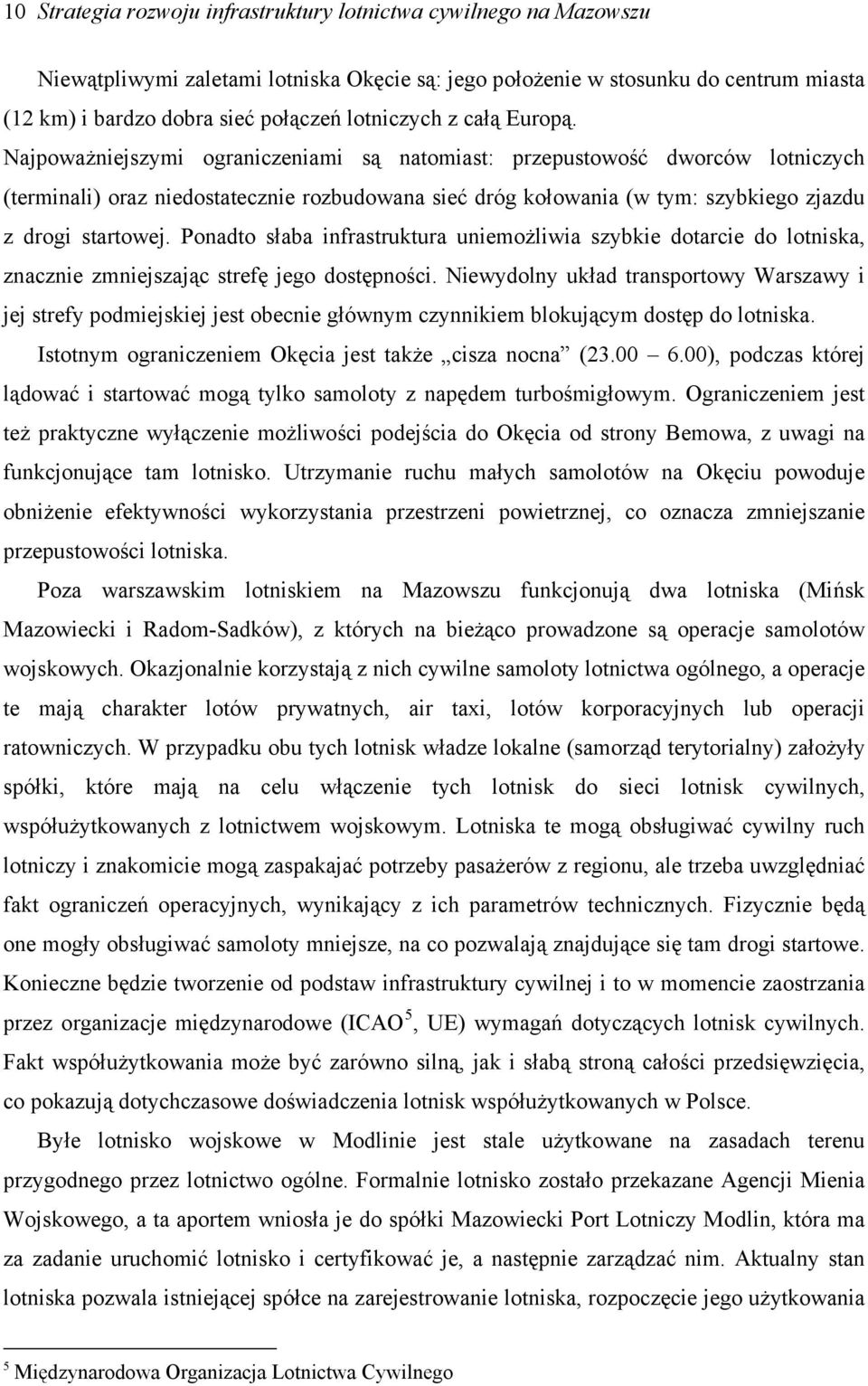 Najpoważniejszymi ograniczeniami są natomiast: przepustowość dworców lotniczych (terminali) oraz niedostatecznie rozbudowana sieć dróg kołowania (w tym: szybkiego zjazdu z drogi startowej.