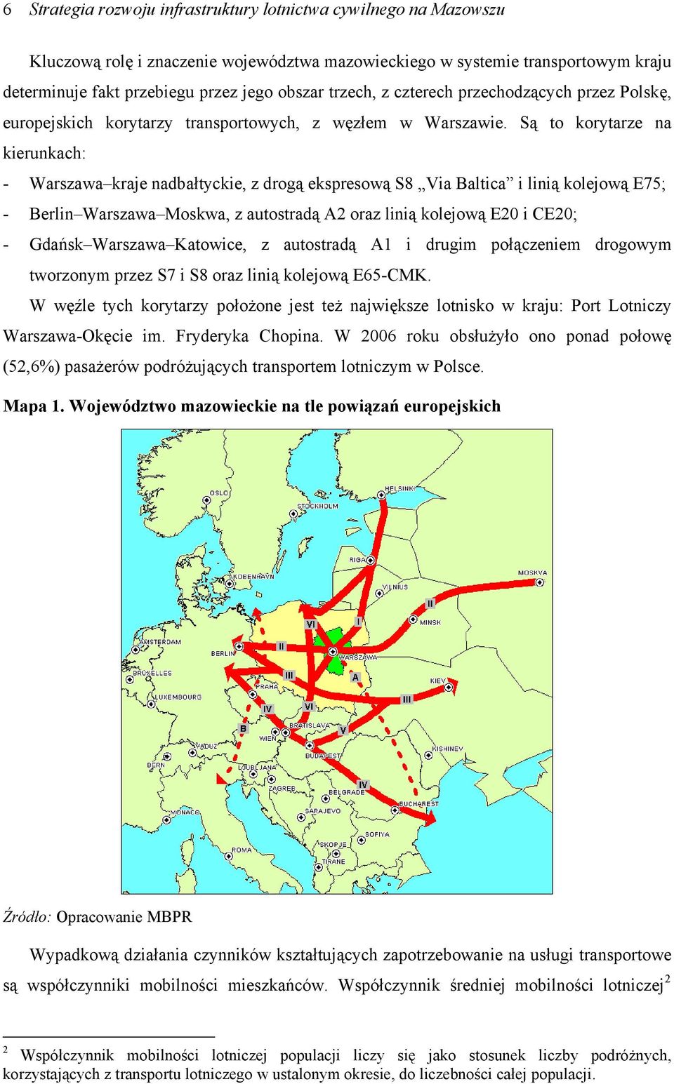 Są to korytarze na kierunkach: - Warszawa kraje nadbałtyckie, z drogą ekspresową S8 Via Baltica i linią kolejową E75; - Berlin Warszawa Moskwa, z autostradą A2 oraz linią kolejową E20 i CE20; -