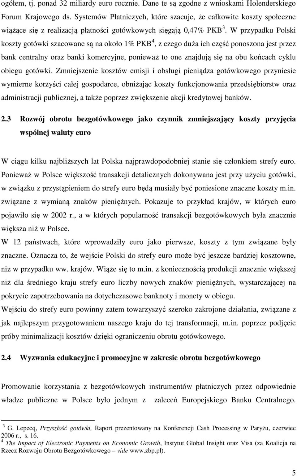 W przypadku Polski koszty gotówki szacowane są na około 1% PKB 4, z czego duża ich część ponoszona jest przez bank centralny oraz banki komercyjne, ponieważ to one znajdują się na obu końcach cyklu