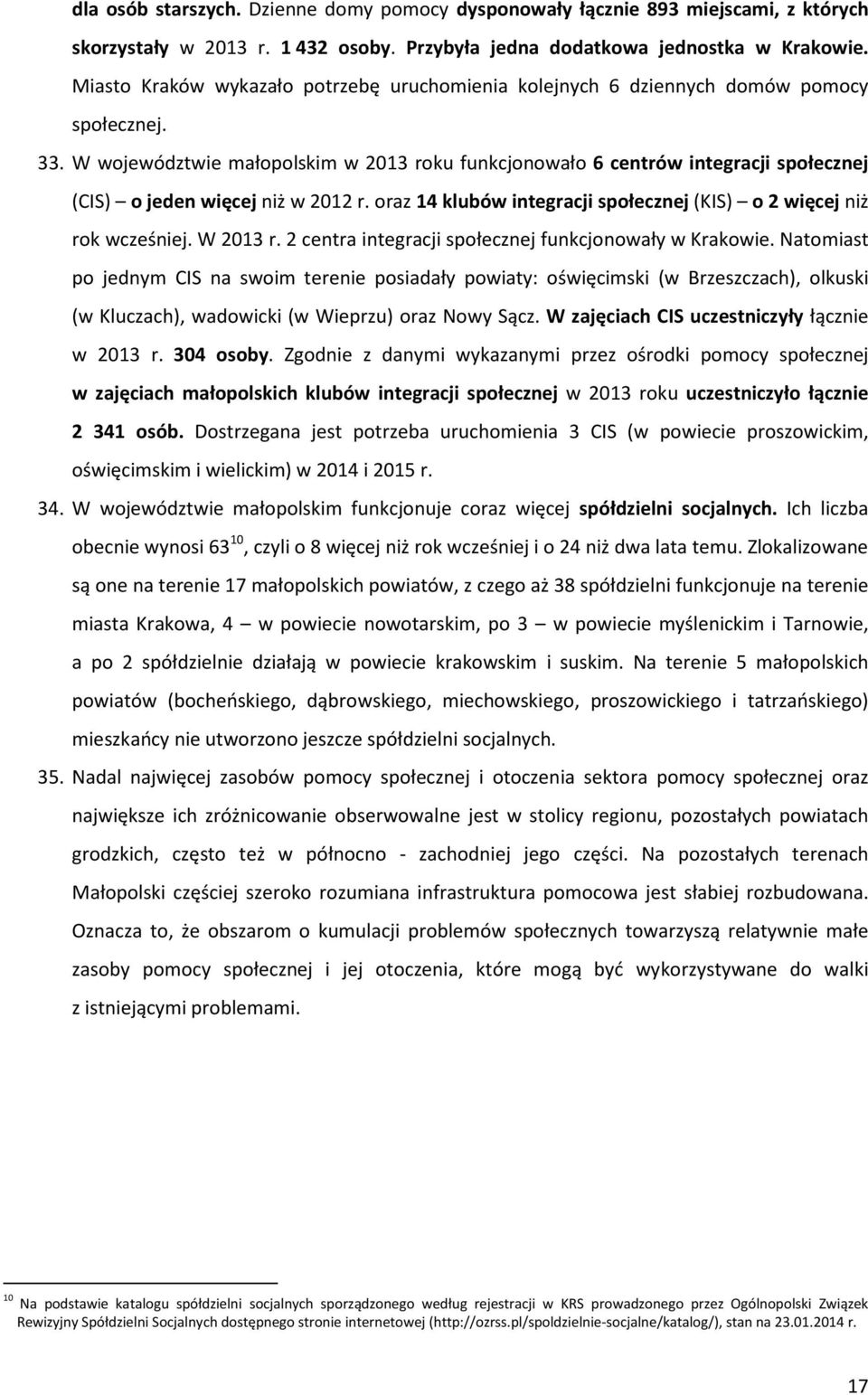 W województwie małopolskim w 2013 roku funkcjonowało 6 centrów integracji społecznej (CIS) o jeden więcej niż w 2012 r. oraz 14 klubów integracji społecznej (KIS) o 2 więcej niż rok wcześniej.