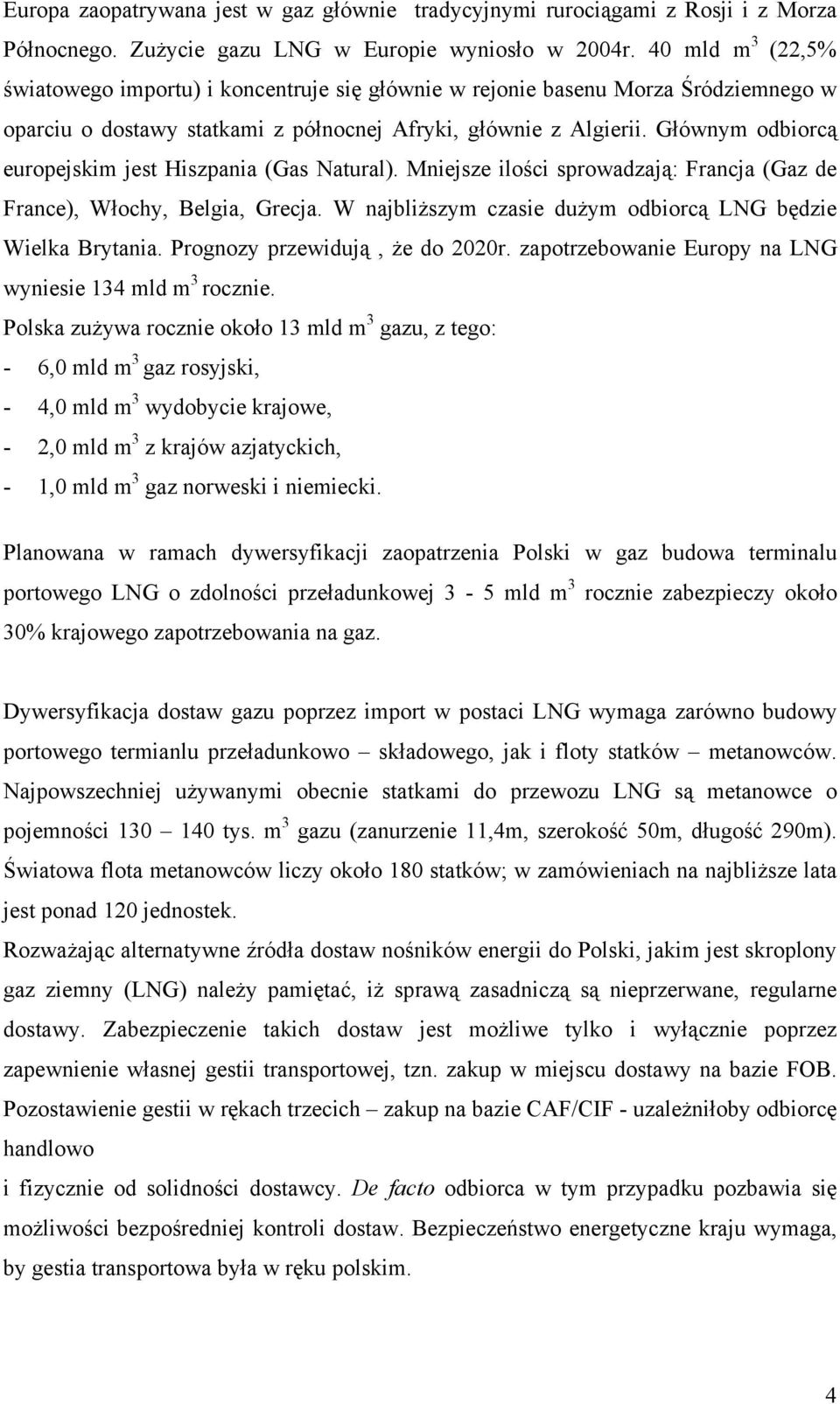 Głównym odbiorcą europejskim jest Hiszpania (Gas Natural). Mniejsze ilości sprowadzają: Francja (Gaz de France), Włochy, Belgia, Grecja. W najbliższym czasie dużym odbiorcą LNG będzie Wielka Brytania.