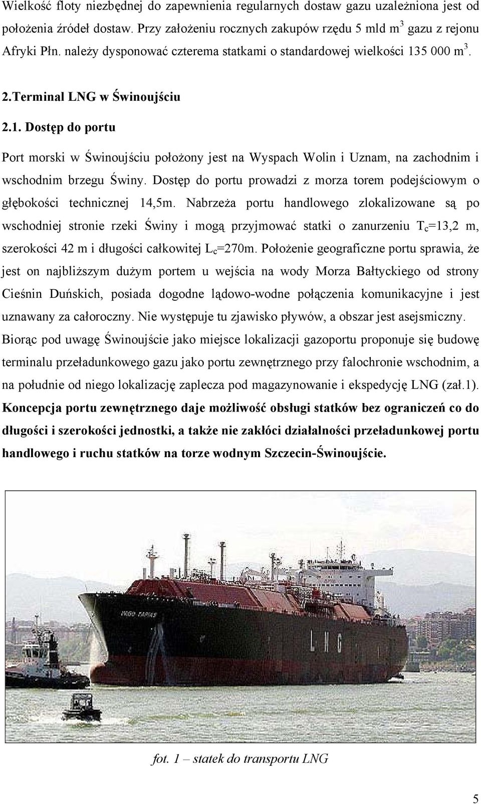 Dostęp do portu prowadzi z morza torem podejściowym o głębokości technicznej 14,5m.