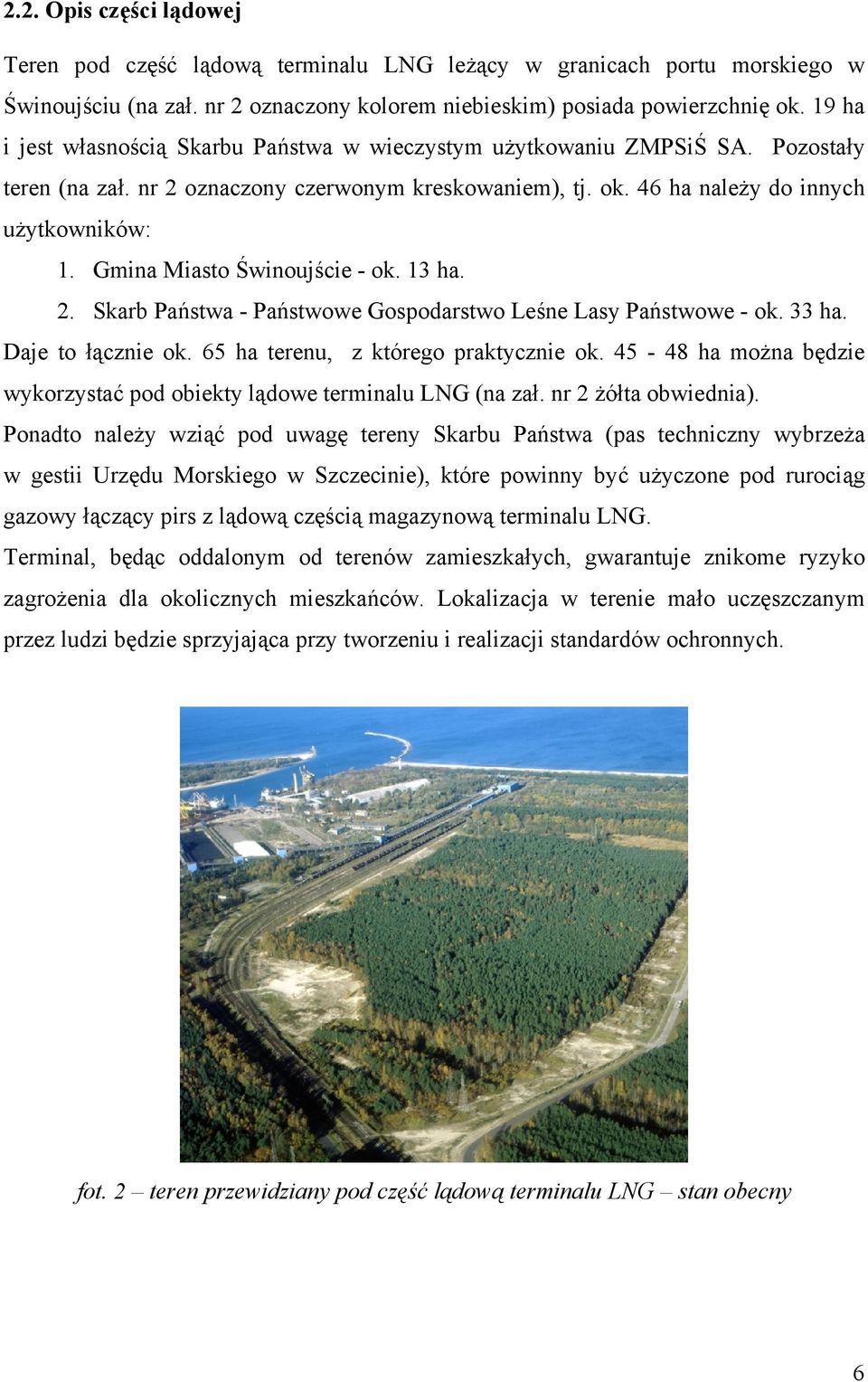 Gmina Miasto Świnoujście - ok. 13 ha. 2. Skarb Państwa - Państwowe Gospodarstwo Leśne Lasy Państwowe - ok. 33 ha. Daje to łącznie ok. 65 ha terenu, z którego praktycznie ok.