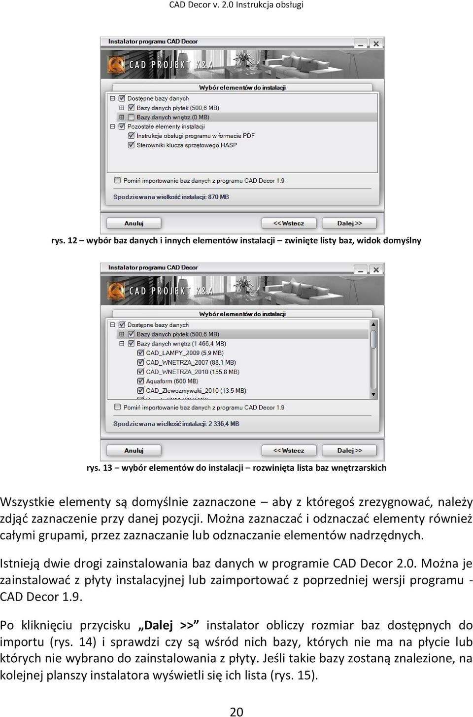 Można zaznaczad i odznaczad elementy również całymi grupami, przez zaznaczanie lub odznaczanie elementów nadrzędnych. Istnieją dwie drogi zainstalowania baz danych w programie CAD Decor 2.0.