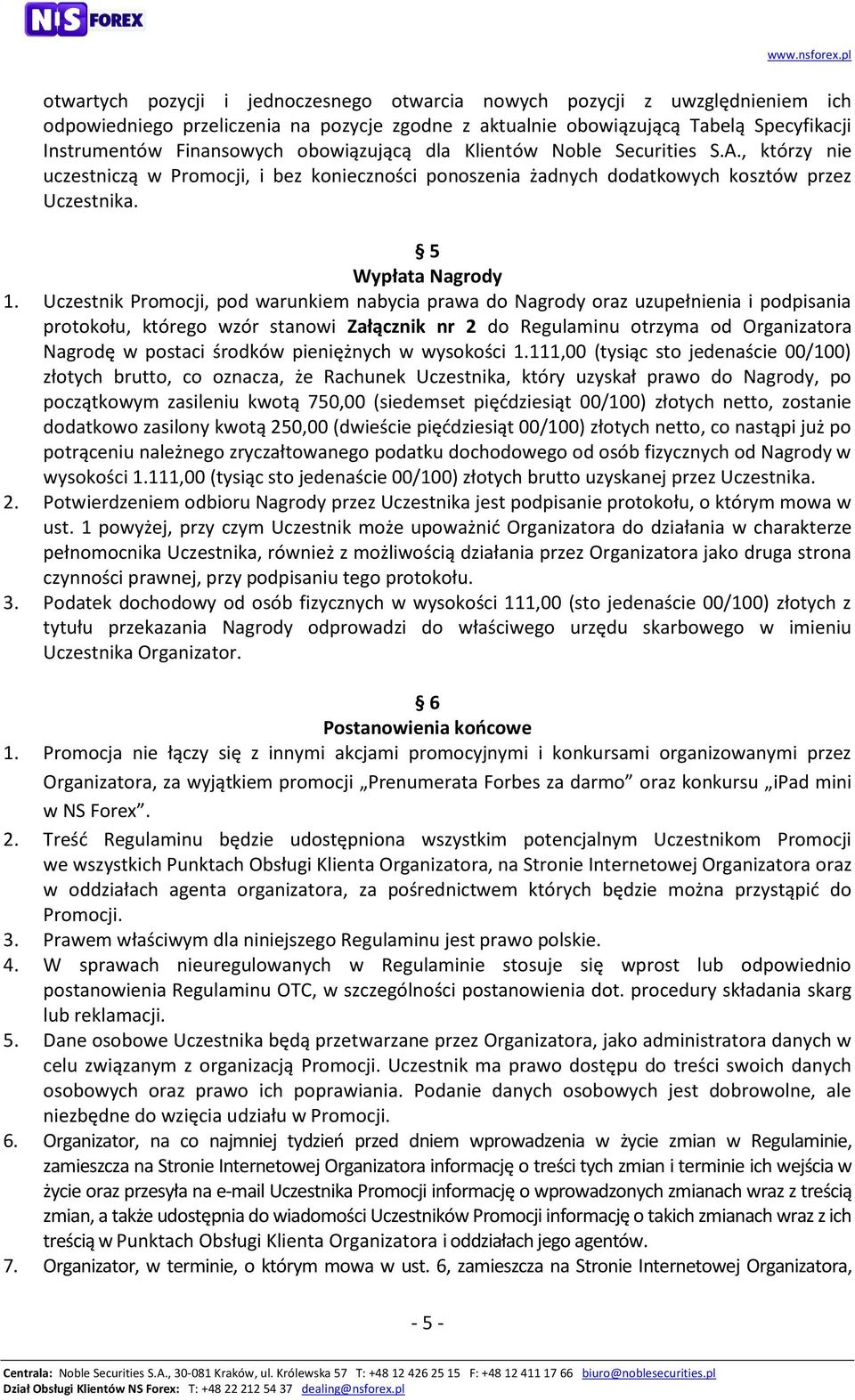 Uczestnik Promocji, pod warunkiem nabycia prawa do Nagrody oraz uzupełnienia i podpisania protokołu, którego wzór stanowi Załącznik nr 2 do Regulaminu otrzyma od Organizatora Nagrodę w postaci