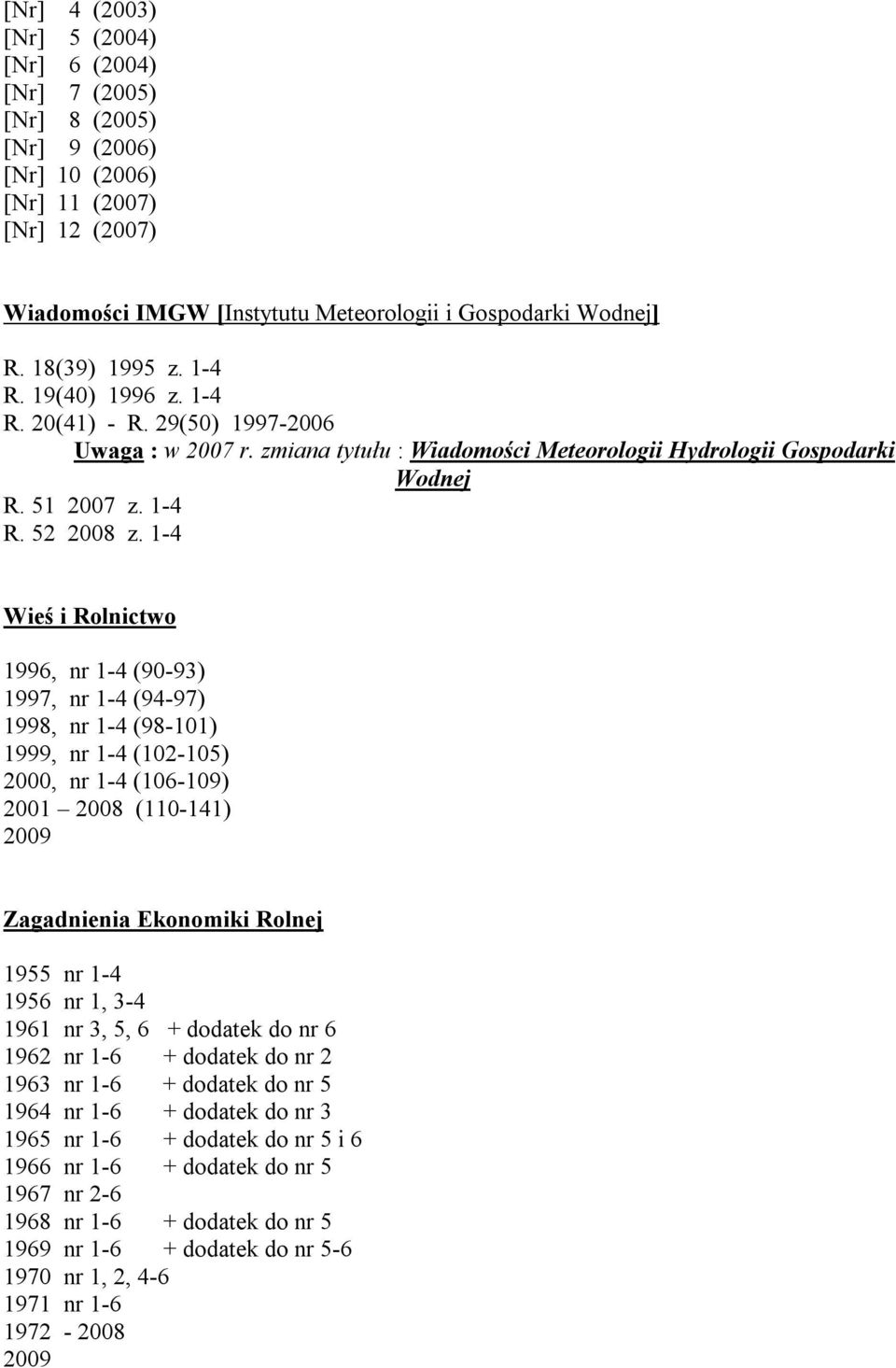 1-4 Wieś i Rolnictwo 1996, nr 1-4 (90-93) 1997, nr 1-4 (94-97) 1998, nr 1-4 (98-101) 1999, nr 1-4 (102-105) 2000, nr 1-4 (106-109) 2001 2008 (110-141) 2009 Zagadnienia Ekonomiki Rolnej 1955 nr 1-4