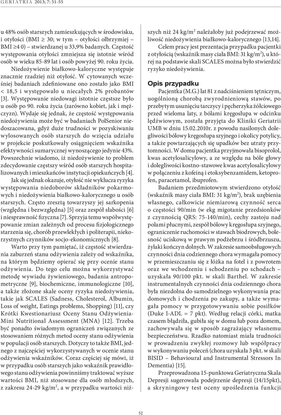 W cytowanych wcześniej badaniach zdefiniowane ono zostało jako BMI < 18,5 i występowało u niecałych 2% probantów [3]. Występowanie niedowagi istotnie częstsze było u osób po 90.