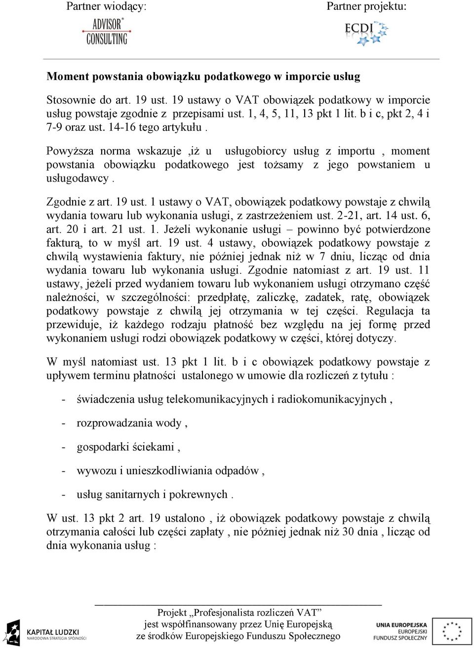 Zgodnie z art. 19 ust. 1 ustawy o VAT, obowiązek podatkowy powstaje z chwilą wydania towaru lub wykonania usługi, z zastrzeżeniem ust. 2-21, art. 14 ust. 6, art. 20 i art. 21 ust. 1. Jeżeli wykonanie usługi powinno być potwierdzone fakturą, to w myśl art.