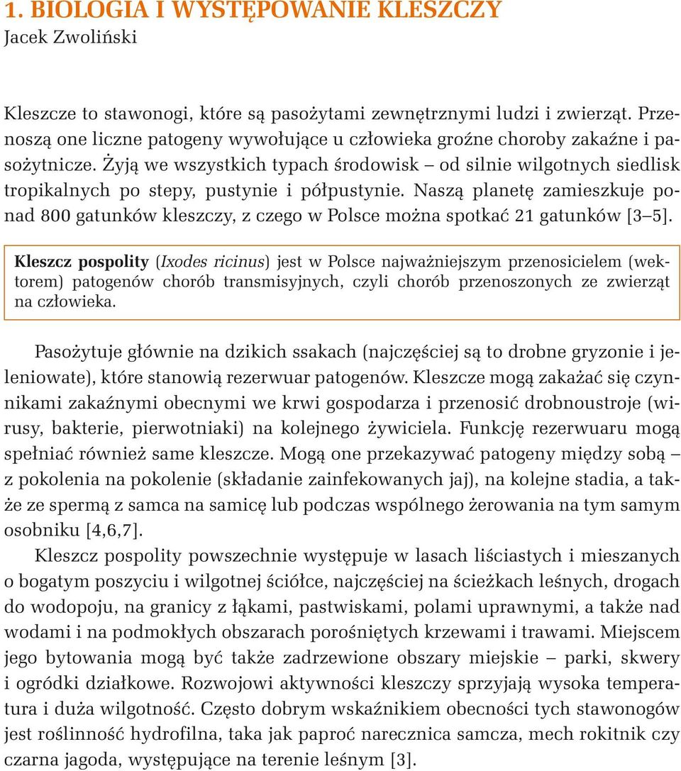 Żyją we wszystkich typach środowisk od silnie wilgotnych siedlisk tropikalnych po stepy, pustynie i półpustynie.
