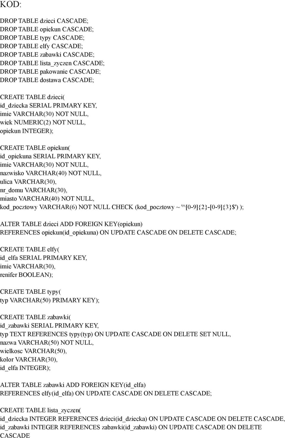 SERIAL PRIMARY KEY, imie VARCHAR(30) NOT NULL, nazwisko VARCHAR(40) NOT NULL, ulica VARCHAR(30), nr_domu VARCHAR(30), miasto VARCHAR(40) NOT NULL, kod_pocztowy VARCHAR(6) NOT NULL CHECK (kod_pocztowy